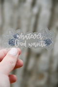 Whatever God Wants - Clear Sticker